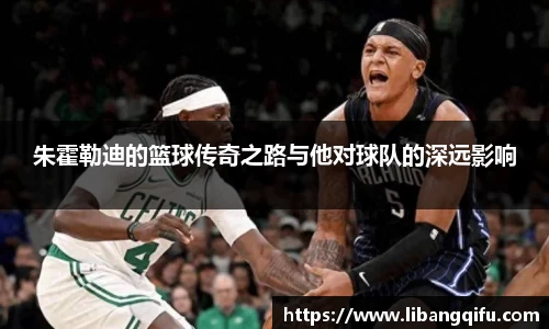 朱霍勒迪的篮球传奇之路与他对球队的深远影响