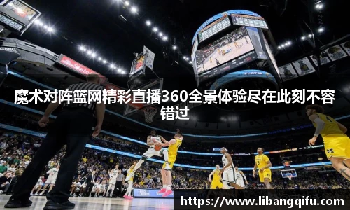 魔术对阵篮网精彩直播360全景体验尽在此刻不容错过
