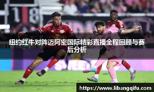 纽约红牛对阵迈阿密国际精彩直播全程回顾与赛后分析